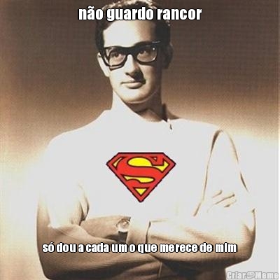 n�o guardo rancor s� dou a cada um o que merece de mim