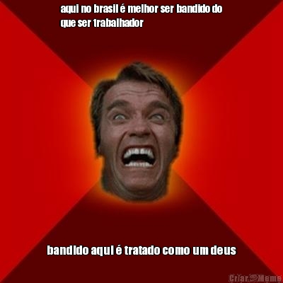 aqui no brasil � melhor ser bandido do
que ser trabalhador bandido aqui � tratado como um deus