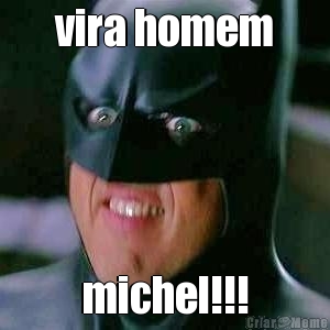vira homem michel!!!