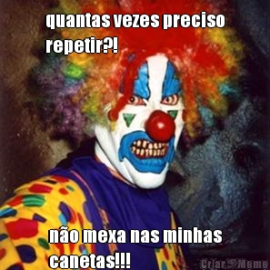 quantas vezes preciso
repetir?! n�o mexa nas minhas
canetas!!!