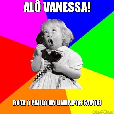 AL� VANESSA! BOTA O PAULO NA LINHA,POR FAVOR!