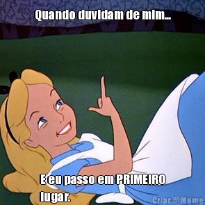 Quando duvidam de mim... E eu passo em PRIMEIRO
lugar.
