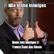 N�o tenho inimigos Quem tem inimigos �
Tranca Ruas das Almas