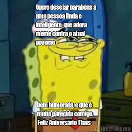Quero desejar parab�ns �
uma pessoa linda e
inteligente, que adora
meme contra o atual
governo bem humorada, e que �
muito parecida comigo. 
Feliz Anivers�rio Tha�s
