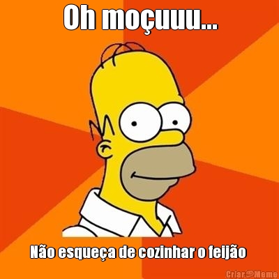 Oh mo�uuu... N�o esque�a de cozinhar o feij�o 