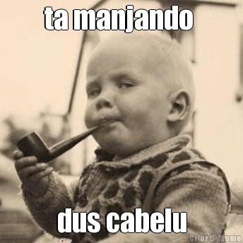 ta manjando  dus cabelu