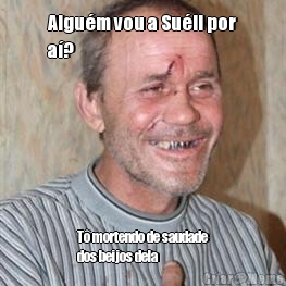 Algu�m vou a Su�li por
a�? T� mortendo de saudade
dos beijos dela 
