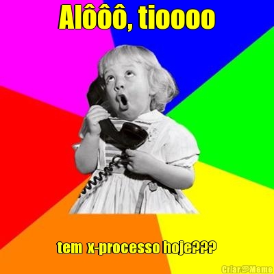 Al���, tioooo tem  x-processo hoje???

