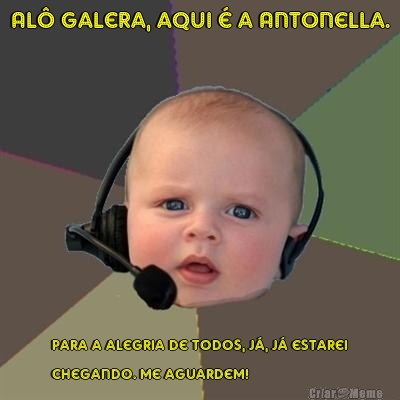Al� galera, aqui � a Antonella. Para a alegria de todos, j�, j� estarei
chegando. Me aguardem!