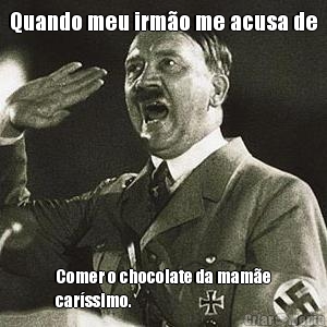 Quando meu irm�o me acusa de Comer o chocolate da mam�e
car�ssimo. 