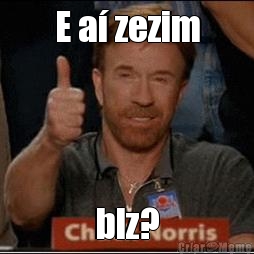 E a� zezim blz?