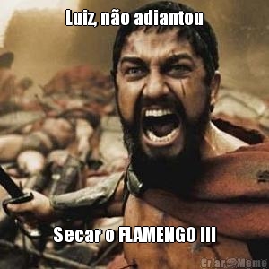 Luiz, n�o adiantou Secar o FLAMENGO !!!