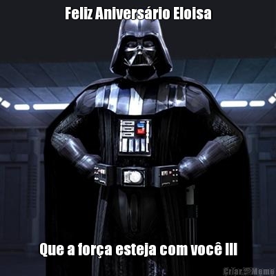 Feliz Anivers�rio Eloisa Que a for�a esteja com voc� !!!