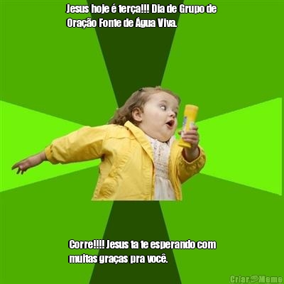 Jesus hoje � ter�a!!! Dia de Grupo de
Ora��o Fonte de �gua Viva. Corre!!!! Jesus ta te esperando com
muitas gra�as pra voc�.
