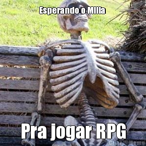 Esperando o Milla  Pra jogar RPG