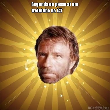 Segunda eu passo a� um
treininho na JAT
 