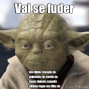 Vai se fuder Seu Dinho cracudo do
polimento de merda da
Souza Valente respeite
minhas rugas seu filho da
pura cracuda