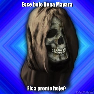 Esse bolo Dona Mayara Fica pronto hoje? 