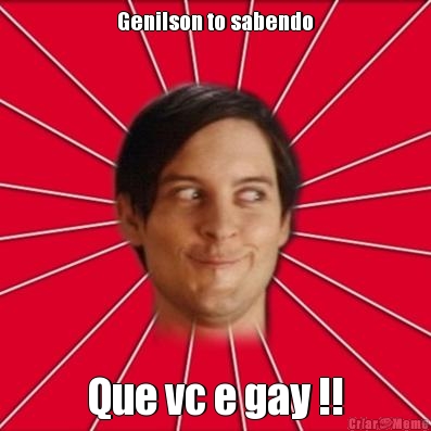 Genilson to sabendo Que vc e gay !!