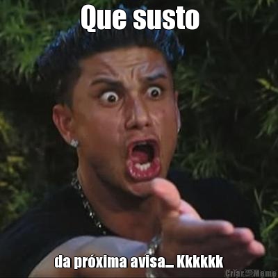 Que susto da pr�xima avisa.... Kkkkkk