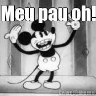 Meu pau oh! 