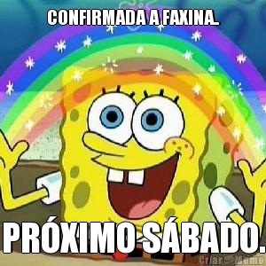 CONFIRMADA A FAXINA.. PR�XIMO S�BADO.