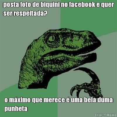 posta foto de biquini no facebook e quer
ser respeitada? o m�ximo que merece � uma bela duma
punheta