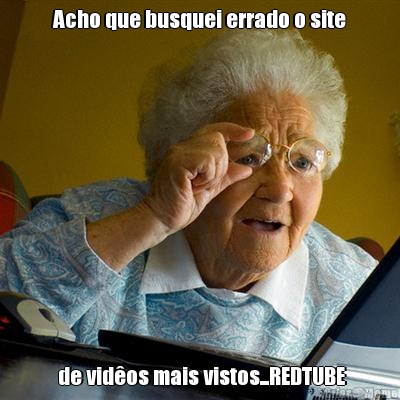 Acho que busquei errado o site  de vid�os mais vistos...REDTUBE