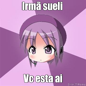 Irm� sueli  Vc esta ai