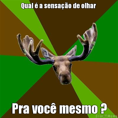 Qual � a sensa��o de olhar  Pra voc� mesmo ?