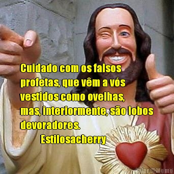  Cuidado com os falsos
profetas, que v�m a v�s
vestidos como ovelhas, 
mas, interiormente, s�o lobos
devoradores.  
          Estilosacherry