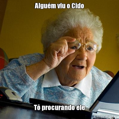Algu�m viu o Cido T� procurando ele
