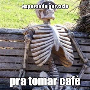 esperando gervasio pra tomar caf�
