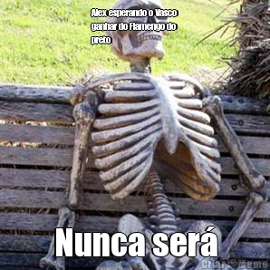 Alex esperando o Vasco
ganhar do Flamengo do
preto Nunca ser�