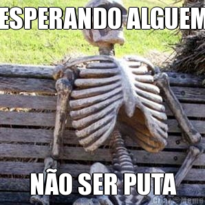 ESPERANDO ALGUEM N�O SER PUTA