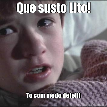 Que susto Lito! T� com medo dele!!!