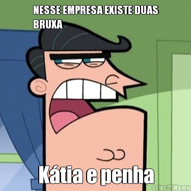 NESSE EMPRESA EXISTE DUAS
BRUXA K�tia e penha
