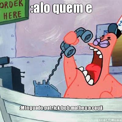 :alo quem e :Minguado patrick bob matheu e cau�