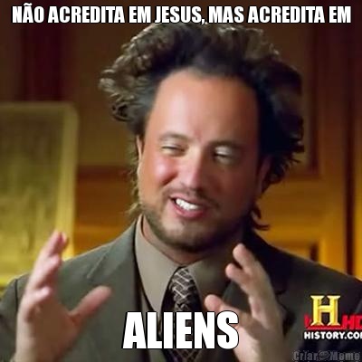 N�O ACREDITA EM JESUS, MAS ACREDITA EM ALIENS