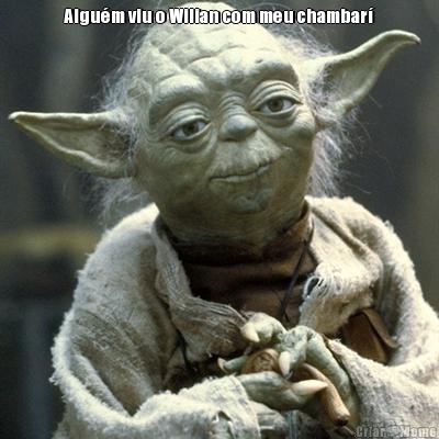 Algu�m viu o Wilian com meu chambar�
 