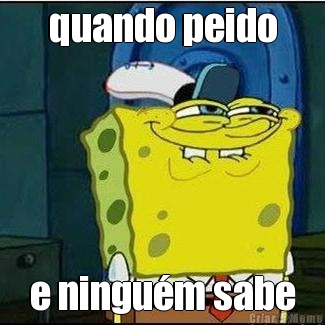 quando peido
 e ningu�m sabe

