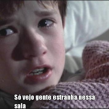  S� vejo gente estranha nessa
sala