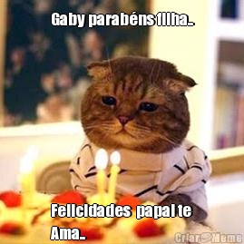 Gaby parab�ns filha.. Felicidades  papai te
Ama..