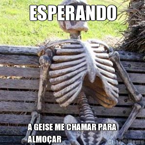ESPERANDO A GEISE ME CHAMAR PARA
ALMO�AR