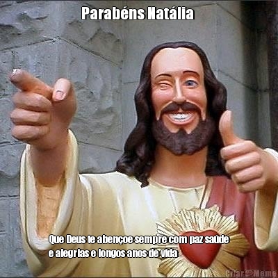 Parab�ns Nat�lia  Que Deus te aben�oe sempre com paz sa�de
e alegrias e longos anos de vida 