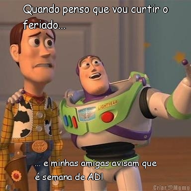 Quando penso que vou curtir o
feriado... ... e minhas amigas avisam que
� semana de AD!