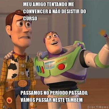 MEU AMIGO TENTANDO ME
CONVENCER A N�O DESISTIR DO
CURSO PASSAMOS NO PER�ODO PASSADO,
VAMOS PASSAR NESTE TAMB�M