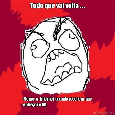 Tudo que vai volta . . . Menos  a  internet  quando voc� tem  que
entregar a AD.