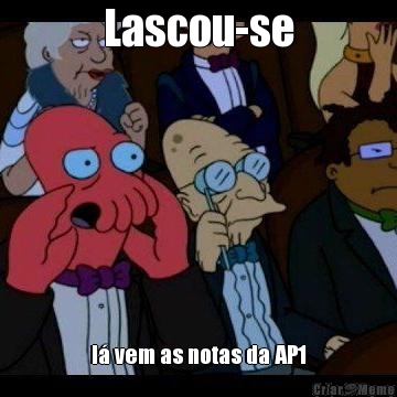 Lascou-se l� vem as notas da AP1