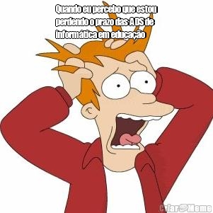Quando eu percebo que estou
perdendo o prazo das ADS de
inform�tica em educa��o 